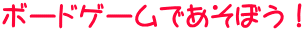 ボードゲームであそぼう！
